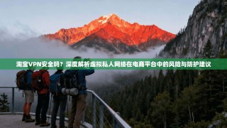 淘宝VPN安全吗？深度解析虚拟私人网络在电商平台中的风险与防护建议