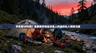 手机有VPN吗？全面解析移动设备上的虚拟私人网络功能