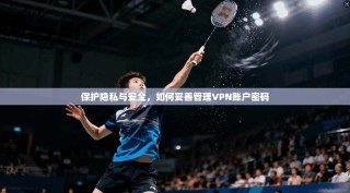 保护隐私与安全，如何妥善管理VPN账户密码