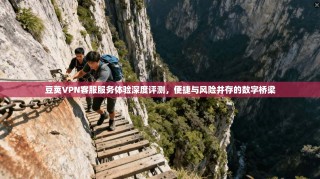 豆荚VPN客服服务体验深度评测，便捷与风险并存的数字桥梁