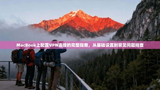 MacBook上配置VPN连接的完整指南，从基础设置到常见问题排查