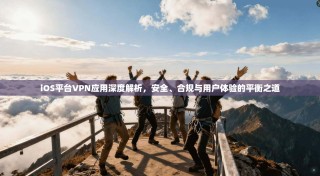 iOS平台VPN应用深度解析，安全、合规与用户体验的平衡之道