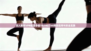 深入解析VPN配置中的10.192.168网段应用与安全实践
