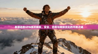 泰国动态VPN技术解析，安全、合规与网络优化的平衡之道