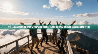 TP-Link路由器设置VPN全面指南，轻松实现安全远程访问与网络扩展