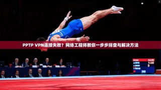 PPTP VPN连接失败？网络工程师教你一步步排查与解决方法