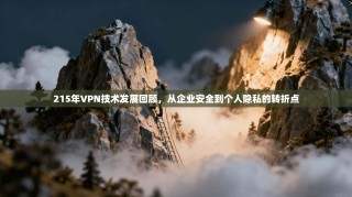 215年VPN技术发展回顾，从企业安全到个人隐私的转折点