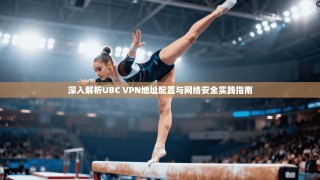 深入解析UBC VPN地址配置与网络安全实践指南