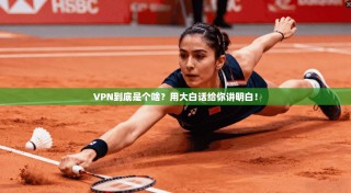 VPN到底是个啥？用大白话给你讲明白！