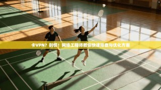 卡VPN？别慌！网络工程师教你快速排查与优化方案