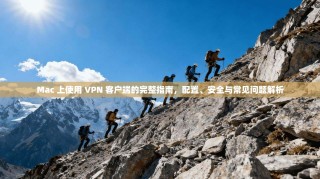 Mac 上使用 VPN 客户端的完整指南，配置、安全与常见问题解析