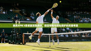 赛风VPN 3安卓版深度测评，稳定性能与隐私保护的双重考量