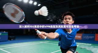深入解析iOS系统中的VPN类型及其配置与安全考量