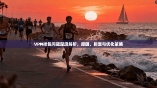 VPN掉包问题深度解析，原因、排查与优化策略