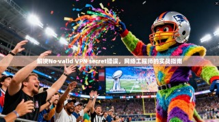 解决No valid VPN secret错误，网络工程师的实战指南