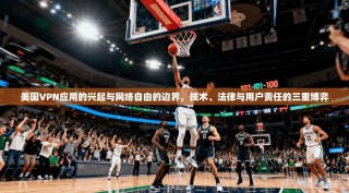 美国VPN应用的兴起与网络自由的边界，技术、法律与用户责任的三重博弈