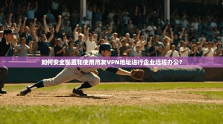 如何安全配置和使用用友VPN地址进行企业远程办公？