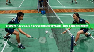 如何在Windows系统上安全启动并配置VPN连接—网络工程师的完整指南