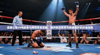 嘉善公安VPN部署与网络安全实践，提升执法效率与数据保护的双重保障