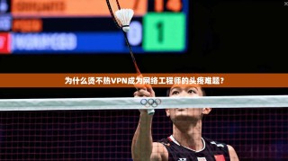 为什么烫不热VPN成为网络工程师的头疼难题？