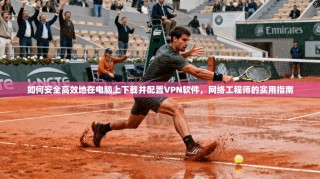如何安全高效地在电脑上下载并配置VPN软件，网络工程师的实用指南