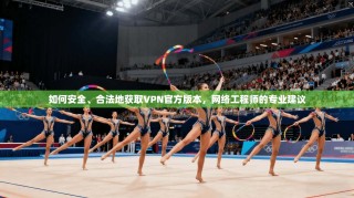 如何安全、合法地获取VPN官方版本，网络工程师的专业建议
