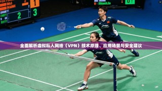 全面解析虚拟私人网络（VPN）技术原理、应用场景与安全建议