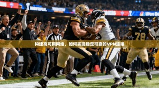 构建高可用网络，如何实现稳定可靠的VPN连接
