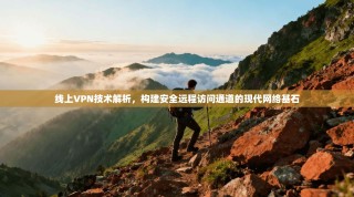 线上VPN技术解析，构建安全远程访问通道的现代网络基石