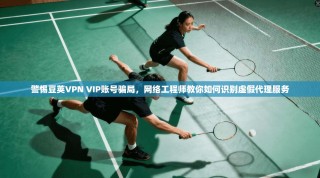 警惕豆荚VPN VIP账号骗局，网络工程师教你如何识别虚假代理服务