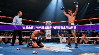 台服免费VPN代理的陷阱与网络安全风险解析