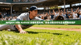 Netgear VPN Android 设备配置指南，安全远程访问与企业级网络保护