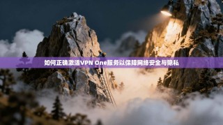 如何正确激活VPN One服务以保障网络安全与隐私