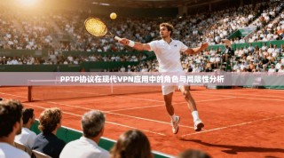 PPTP协议在现代VPN应用中的角色与局限性分析