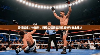 警惕超速VPN陷阱，网络工程师的深度解析与安全建议