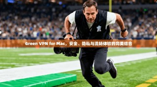 Green VPN for Mac，安全、隐私与流畅体验的完美结合