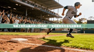 电脑上如何正确关闭VPN连接？一文详解常见方法与注意事项