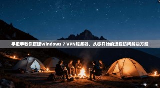 手把手教你搭建Windows 7 VPN服务器，从零开始的远程访问解决方案