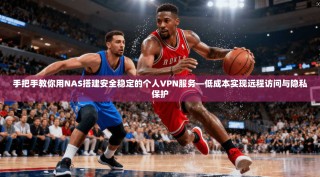 手把手教你用NAS搭建安全稳定的个人VPN服务—低成本实现远程访问与隐私保护