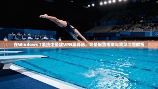 在Windows 7系统中搭建VPN服务器，完整配置指南与常见问题解析