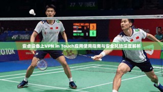 安卓设备上VPN in Touch应用使用指南与安全风险深度解析