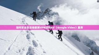 如何安全合法地使用VPN访问GV（Google Video）服务