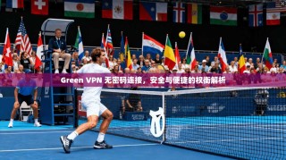 Green VPN 无密码连接，安全与便捷的权衡解析