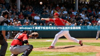 Windows 7 系统下配置与优化VPN连接的全面指南