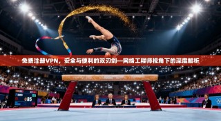 免费注册VPN，安全与便利的双刃剑—网络工程师视角下的深度解析