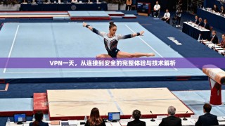 VPN一天，从连接到安全的完整体验与技术解析