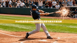 iPad无法开启VPN连接的常见原因与解决方案详解