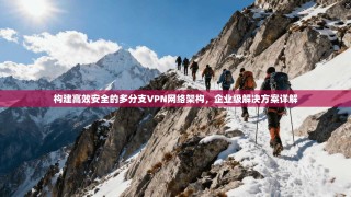 构建高效安全的多分支VPN网络架构，企业级解决方案详解