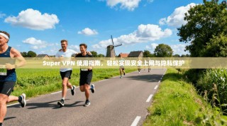 Super VPN 使用指南，轻松实现安全上网与隐私保护