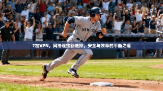 7加VPN，网络连接新选择，安全与效率的平衡之道